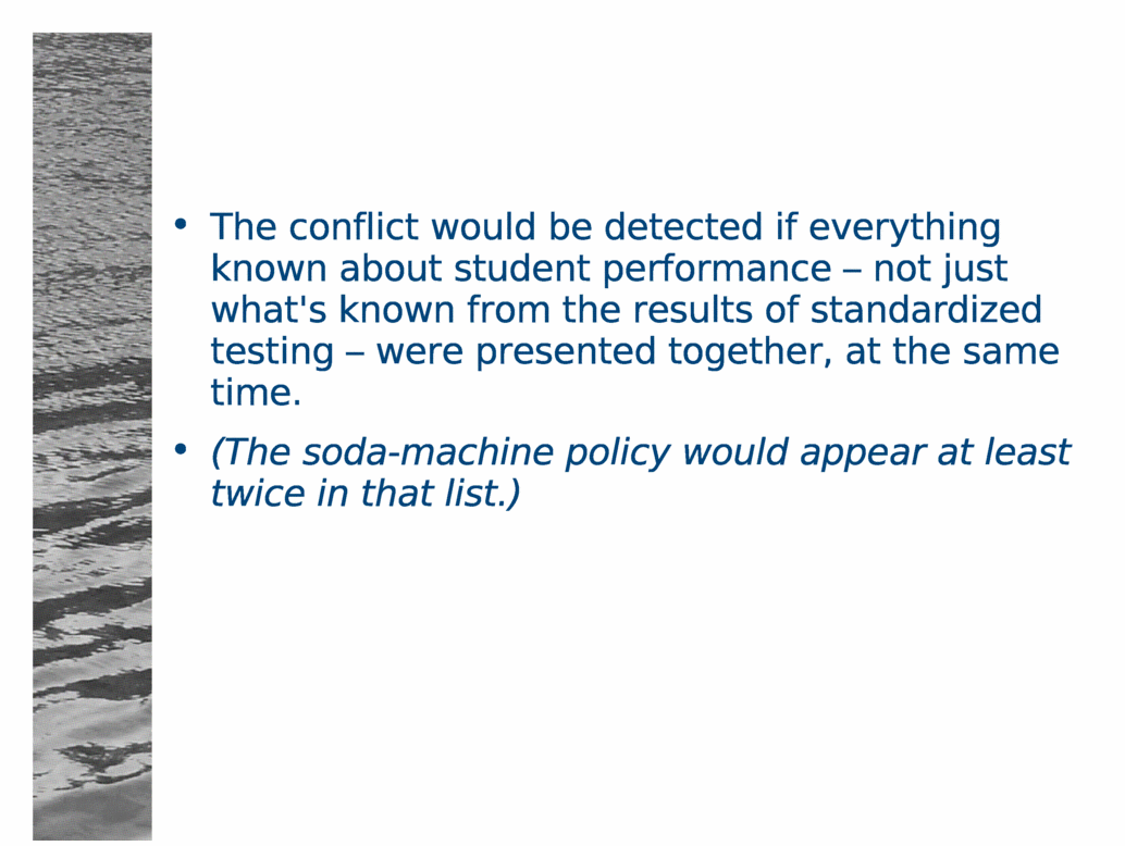 The conflict would be detected if everything known about student performance - not just what's known from the results of standardized testing - were presented together, at the same time.<BR>
(The soda-machine policy would appear at least twice in that list.)<BR>
