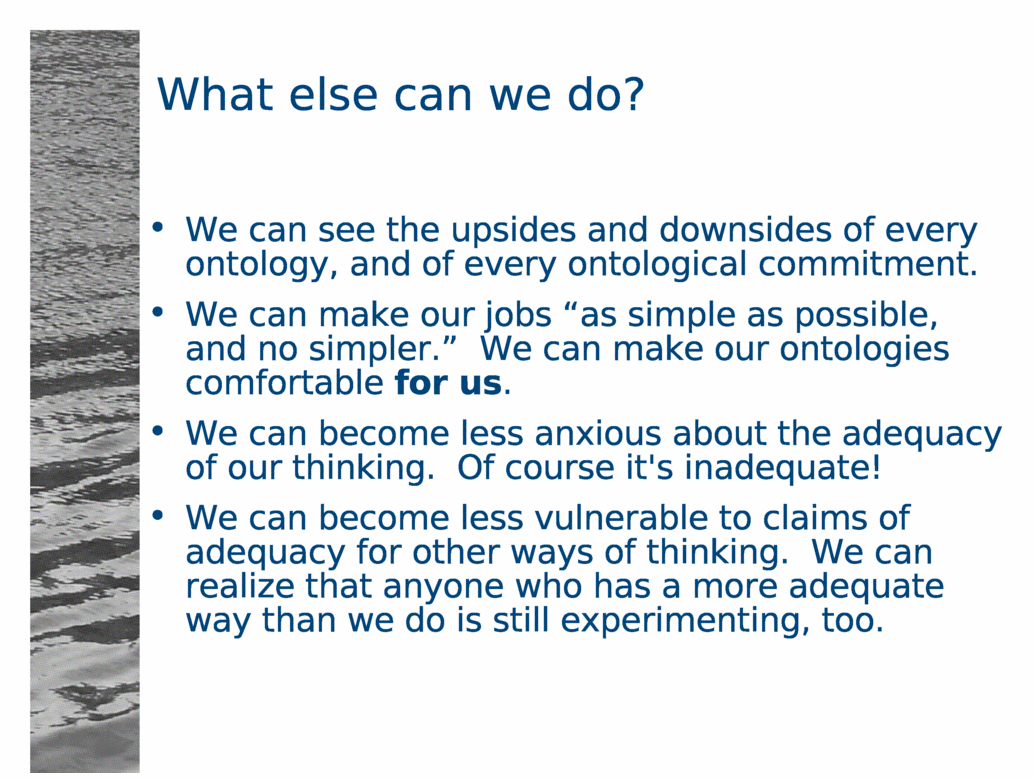 What else can we do?<BR>
We can see the upsides and downsides of every ontology, and of every ontological commitment.<BR>
We can make our jobs 