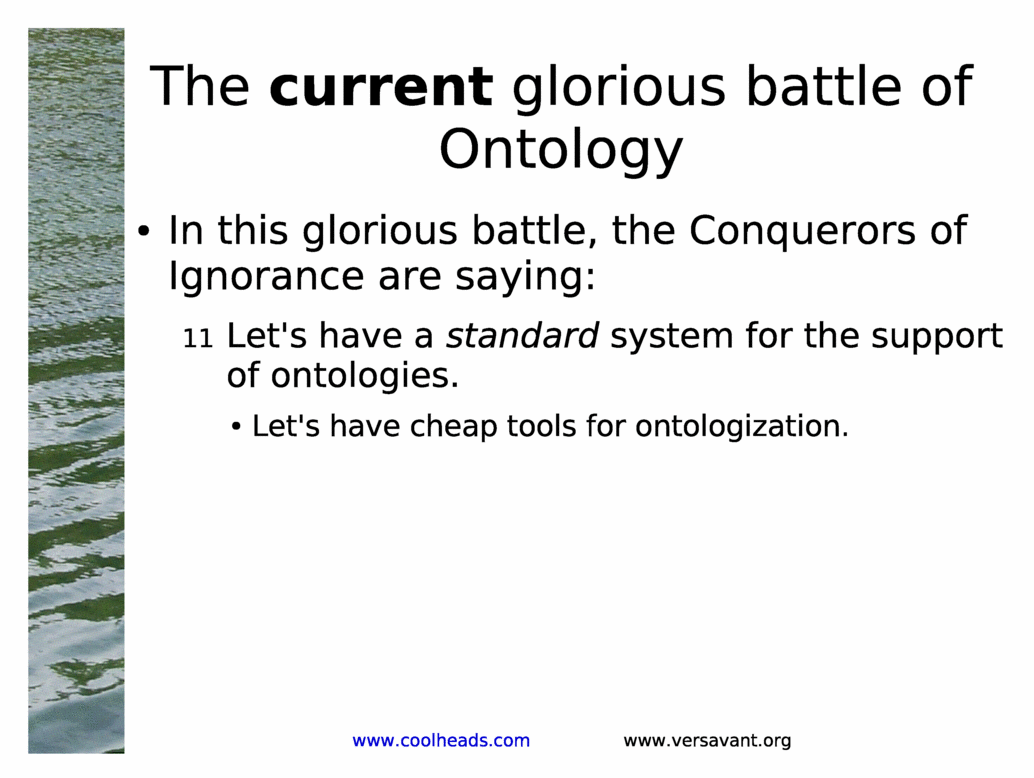 The current glorious battle of Ontology<BR>
In this glorious battle, the Conquerors of Ignorance are saying:<BR>
Let's have a standard system for the support of ontologies.<BR>
Let's have cheap tools for ontologization.<BR>
