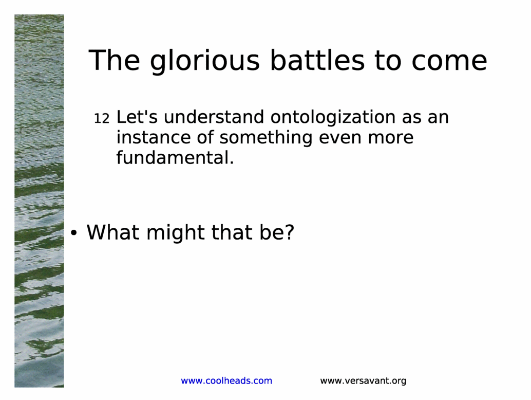 The glorious battles to come<BR>
Let's understand ontologization as an instance of something even more fundamental.<BR>
<BR>
<BR>
What might that be?<BR>
